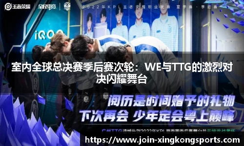 室内全球总决赛季后赛次轮：WE与TTG的激烈对决闪耀舞台