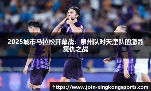 2025城市马拉松开幕战：泉州队对天津队的激烈复仇之战