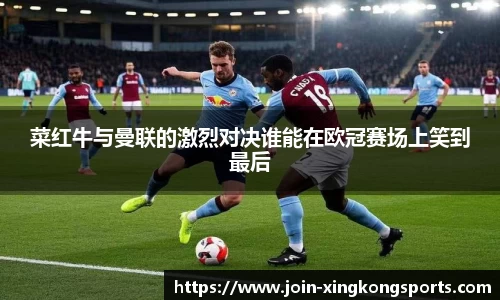 菜红牛与曼联的激烈对决谁能在欧冠赛场上笑到最后